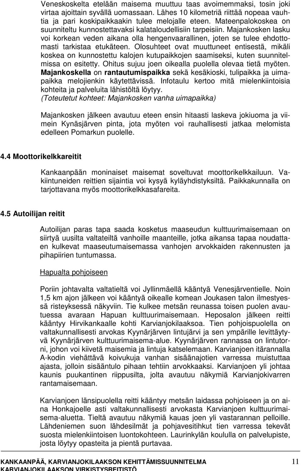 Olosuhteet ovat muuttuneet entisestä, mikäli koskea on kunnostettu kalojen kutupaikkojen saamiseksi, kuten suunnitelmissa on esitetty. Ohitus sujuu joen oikealla puolella olevaa tietä myöten.