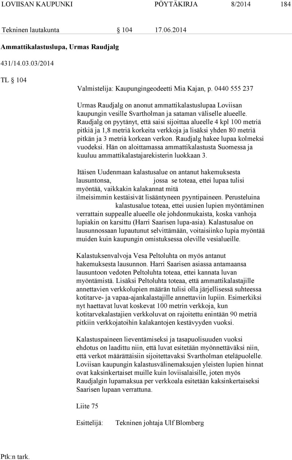 Raudjalg on pyytänyt, että saisi sijoittaa alueelle 4 kpl 100 metriä pitkiä ja 1,8 metriä korkeita verkkoja ja lisäksi yhden 80 metriä pitkän ja 3 metriä korkean verkon.