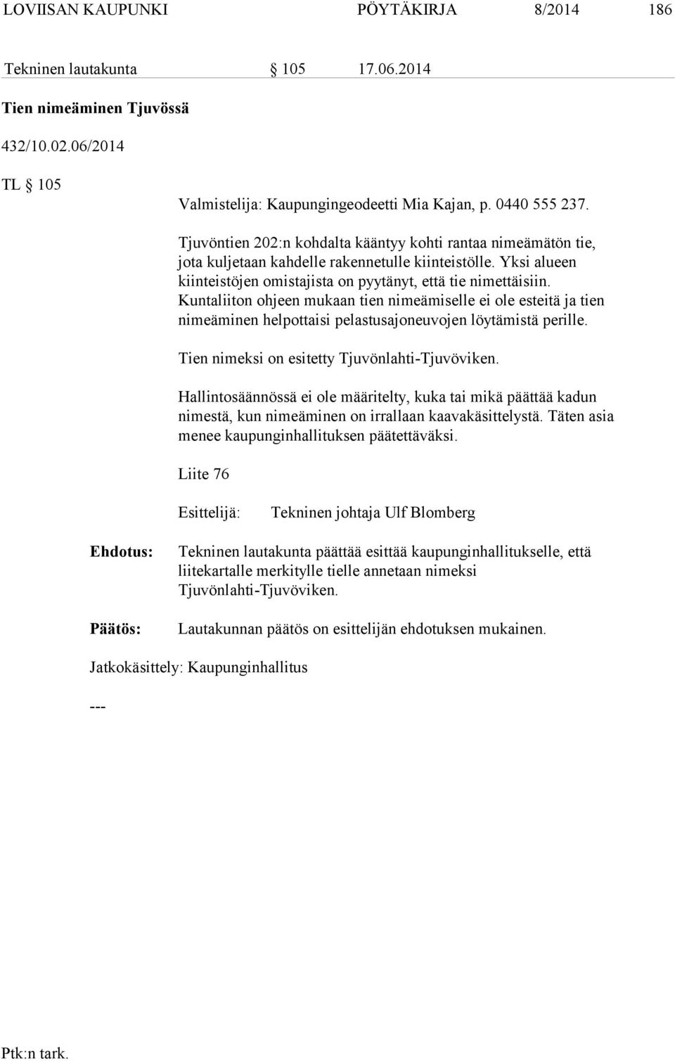 Kuntaliiton ohjeen mukaan tien nimeämiselle ei ole esteitä ja tien nimeäminen helpottaisi pelastusajoneuvojen löytämistä perille. Tien nimeksi on esitetty Tjuvönlahti-Tjuvöviken.