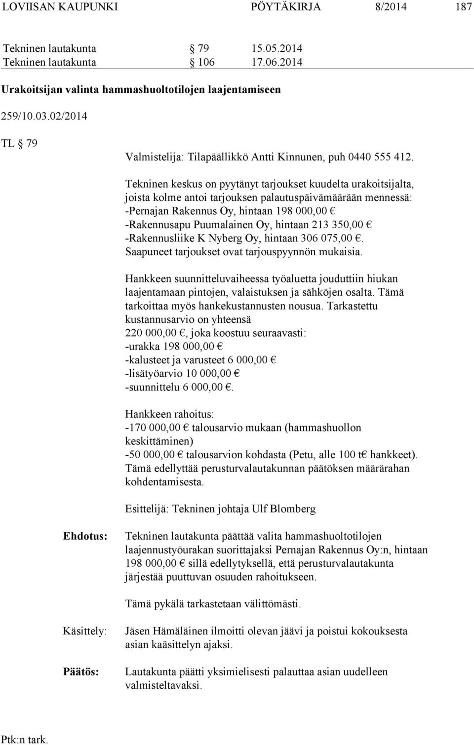 Tekninen keskus on pyytänyt tarjoukset kuudelta urakoitsijalta, joista kolme antoi tarjouksen palautuspäivämäärään mennessä: -Pernajan Rakennus Oy, hintaan 198 000,00 -Rakennusapu Puumalainen Oy,