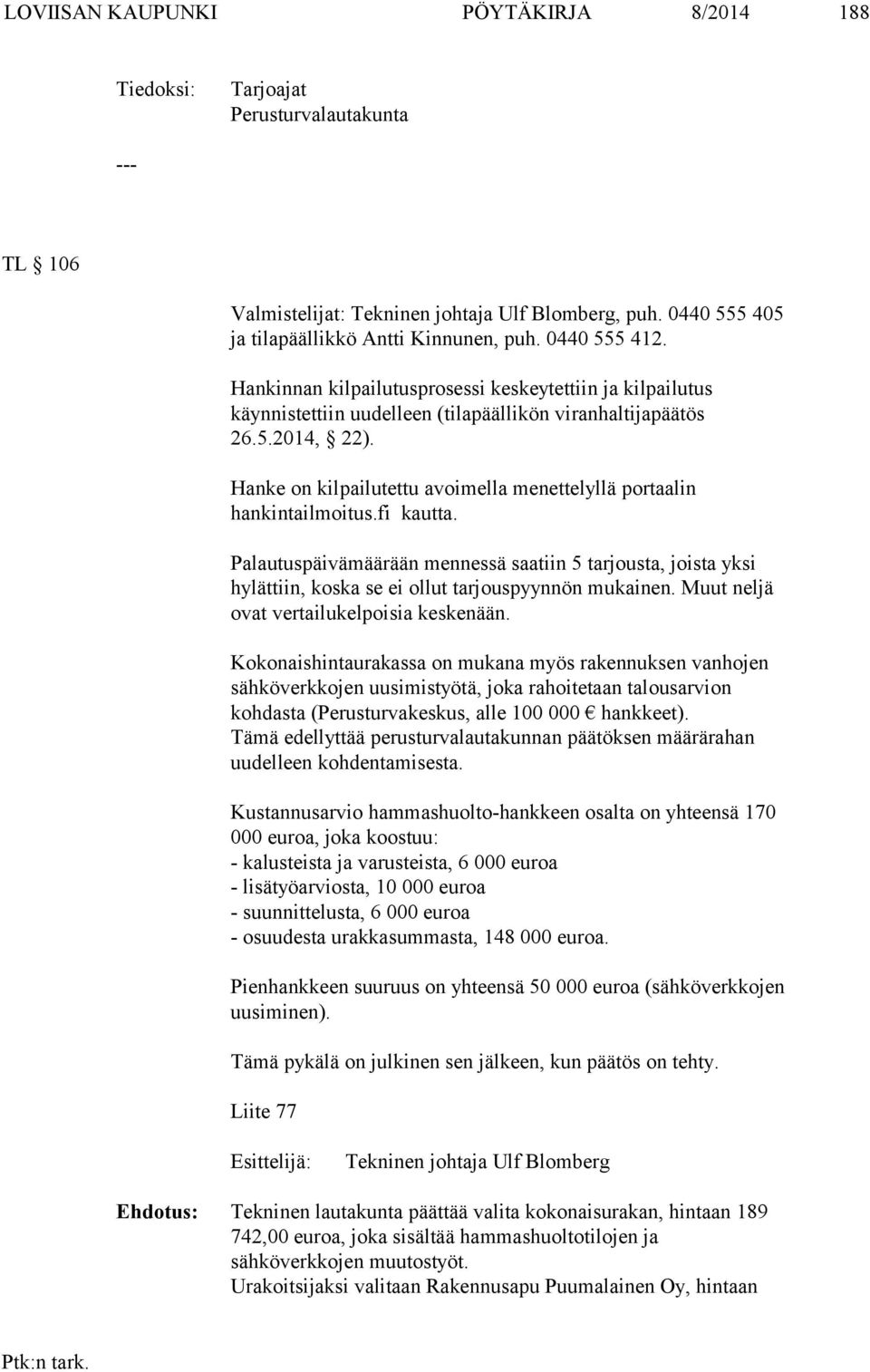 Hanke on kilpailutettu avoimella menettelyllä portaalin hankintailmoitus.fi kautta. Palautuspäivämäärään mennessä saatiin 5 tarjousta, joista yksi hylättiin, koska se ei ollut tarjouspyynnön mukainen.