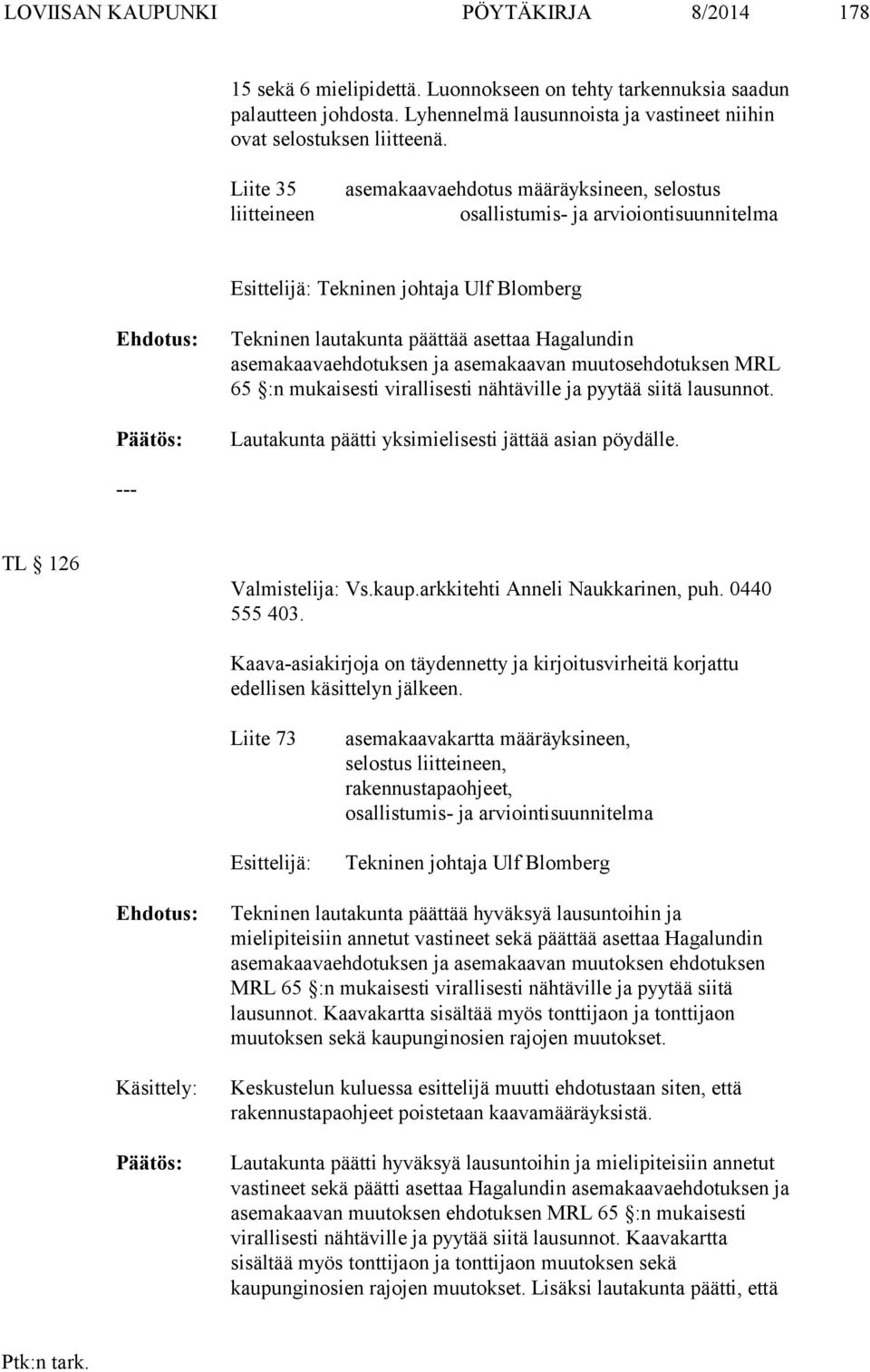 asemakaavaehdotuksen ja asemakaavan muutosehdotuksen MRL 65 :n mukaisesti virallisesti nähtäville ja pyytää siitä lausunnot. Lautakunta päätti yksimielisesti jättää asian pöydälle.