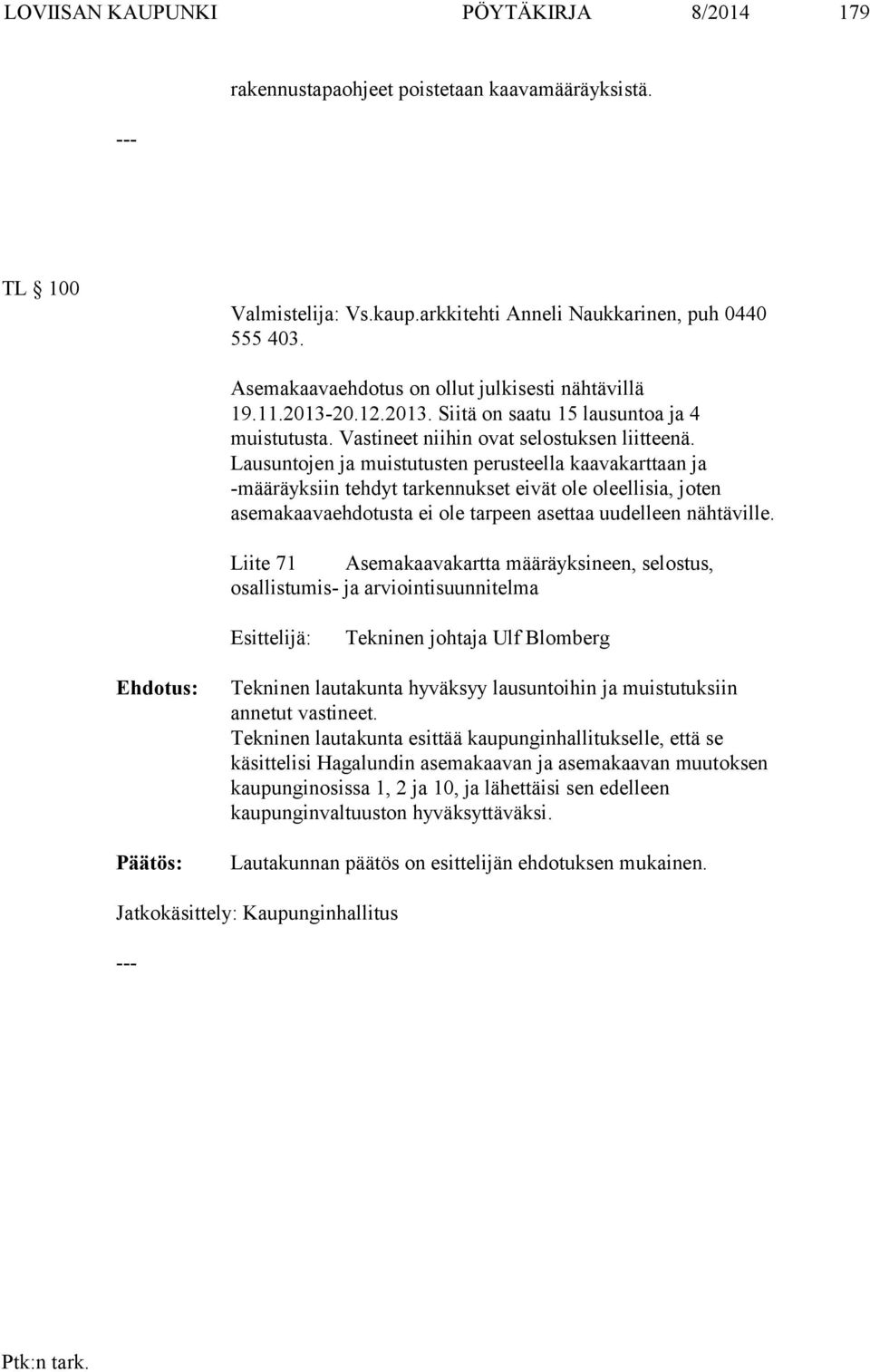 Lausuntojen ja muistutusten perusteella kaavakarttaan ja -määräyksiin tehdyt tarkennukset eivät ole oleellisia, joten asemakaavaehdotusta ei ole tarpeen asettaa uudelleen nähtäville.
