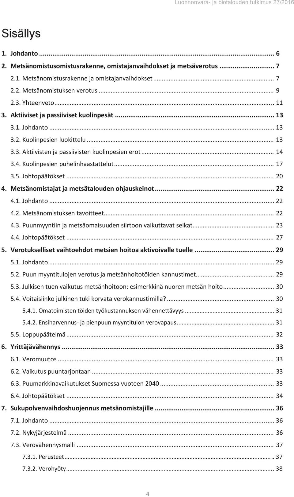 ..17 3.5.Johtopäätökset...20 4. Metsänomistajatjametsätaloudenohjauskeinot...22 4.1.Johdanto...22 4.2.Metsänomistuksentavoitteet...22 4.3.Puunmyyntiinjametsäomaisuudensiirtoonvaikuttavatseikat...23 4.