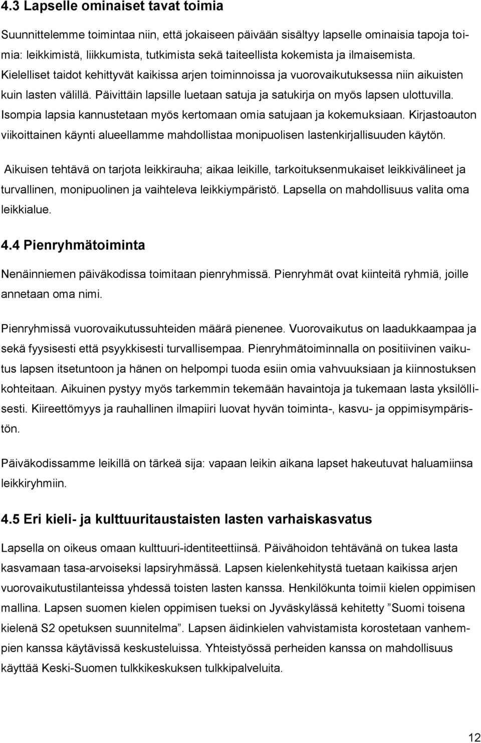 Päivittäin lapsille luetaan satuja ja satukirja on myös lapsen ulottuvilla. Isompia lapsia kannustetaan myös kertomaan omia satujaan ja kokemuksiaan.