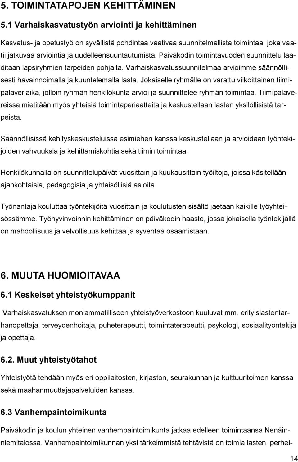 Päiväkodin toimintavuoden suunnittelu laaditaan lapsiryhmien tarpeiden pohjalta. Varhaiskasvatussuunnitelmaa arvioimme säännöllisesti havainnoimalla ja kuuntelemalla lasta.