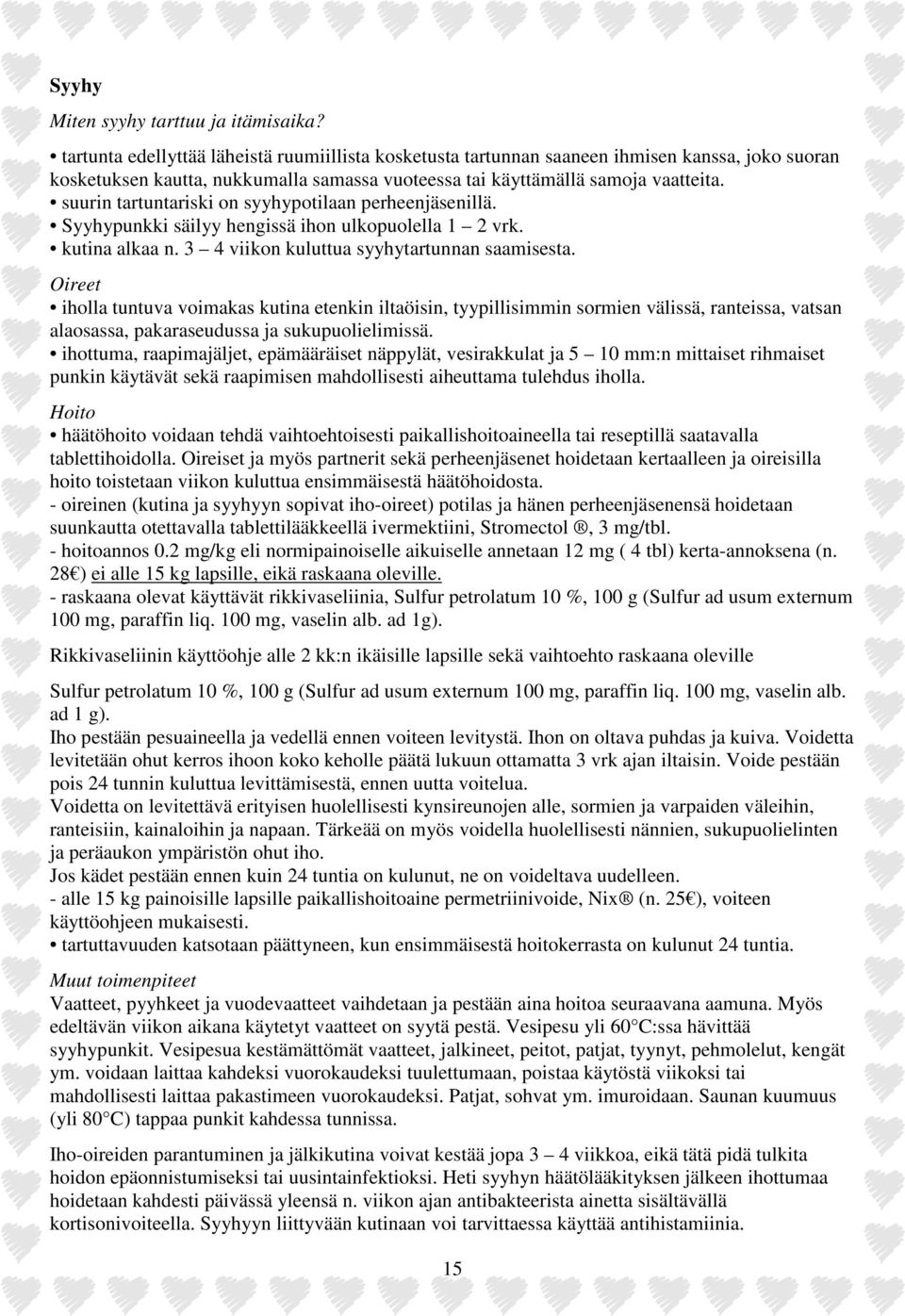 suurin tartuntariski on syyhypotilaan perheenjäsenillä. Syyhypunkki säilyy hengissä ihon ulkopuolella 1 2 vrk. kutina alkaa n. 3 4 viikon kuluttua syyhytartunnan saamisesta.