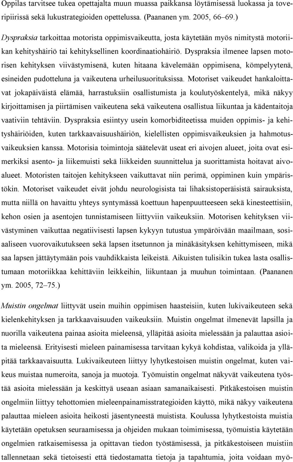 Dyspraksia ilmenee lapsen motorisen kehityksen viivästymisenä, kuten hitaana kävelemään oppimisena, kömpelyytenä, esineiden pudotteluna ja vaikeutena urheilusuorituksissa.