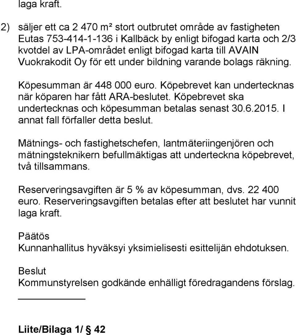 för ett under bildning varande bolags räkning. Köpesumman är 448 000 euro. Köpebrevet kan undertecknas när köparen har fått ARA-beslutet. Köpebrevet ska undertecknas och köpesumman betalas senast 30.