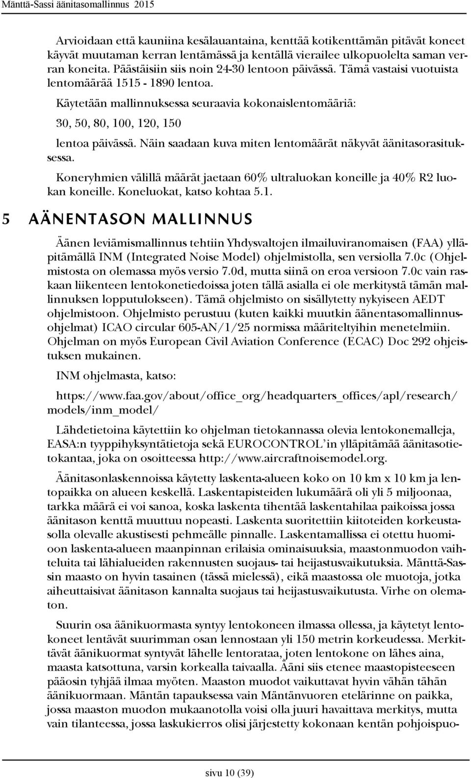 Näin saadaan kuva miten lentomäärät näkyvät äänitasorasituksessa. Koneryhmien välillä määrät jaetaan 60% ultraluokan koneille ja 40% R2 luokan koneille. Koneluokat, katso kohtaa 5.1.