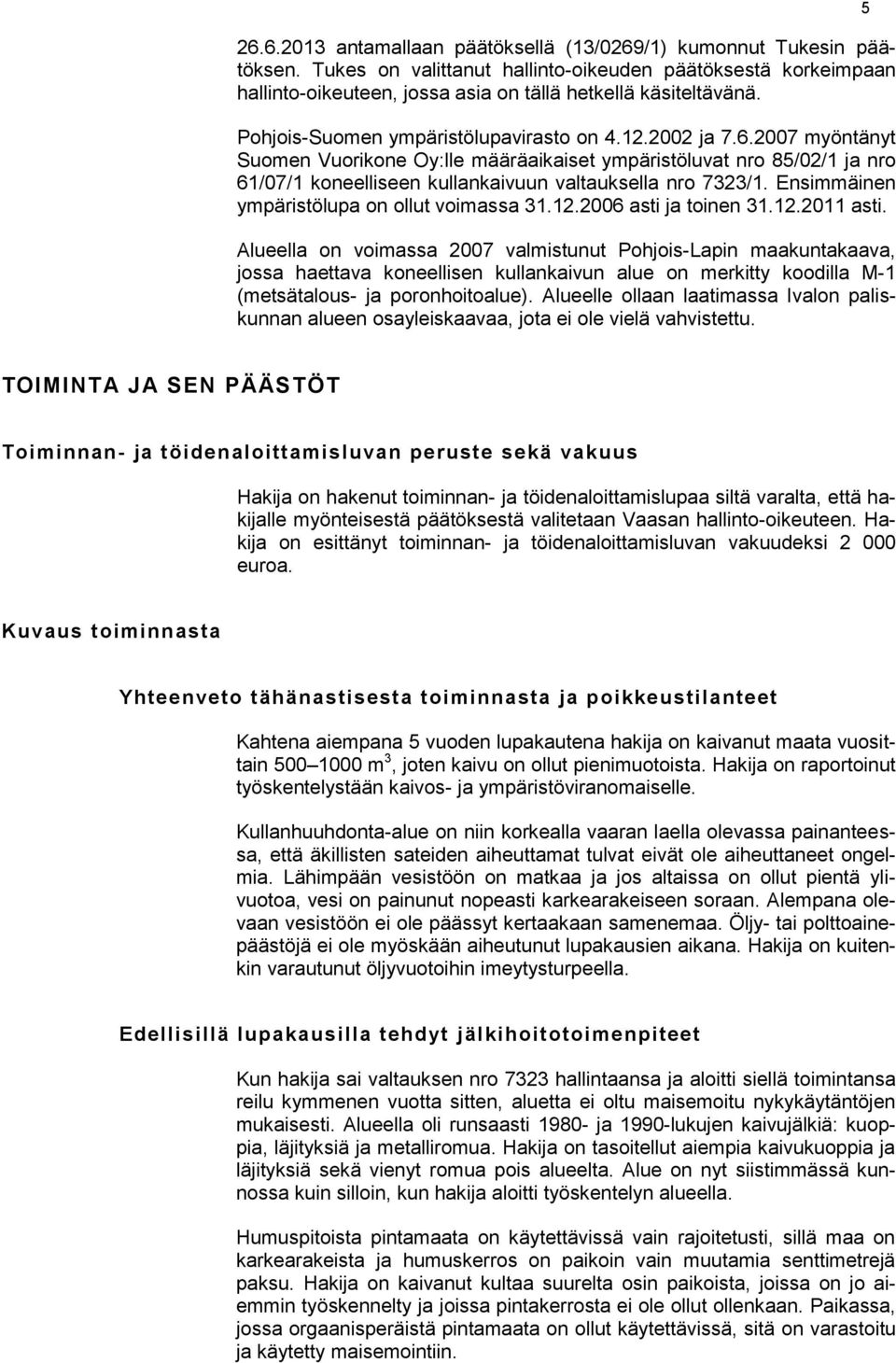 2007 myöntänyt Suomen Vuorikone Oy:lle määräaikaiset ympäristöluvat nro 85/02/1 ja nro 61/07/1 koneelliseen kullankaivuun valtauksella nro 7323/1. Ensimmäinen ympäristölupa on ollut voimassa 31.12.