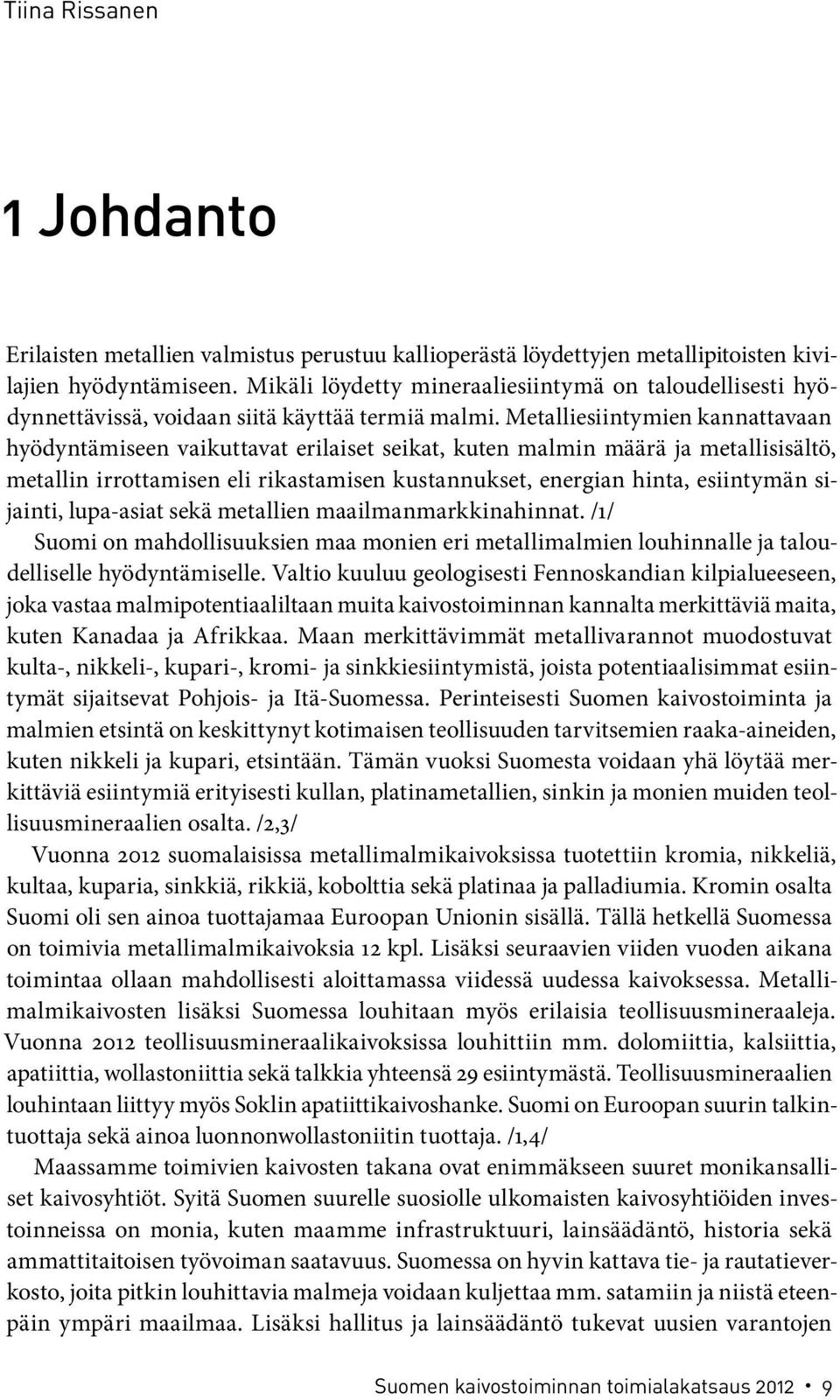 Metalliesiintymien kannattavaan hyödyntämiseen vaikuttavat erilaiset seikat, kuten malmin määrä ja metallisisältö, metallin irrottamisen eli rikastamisen kustannukset, energian hinta, esiintymän