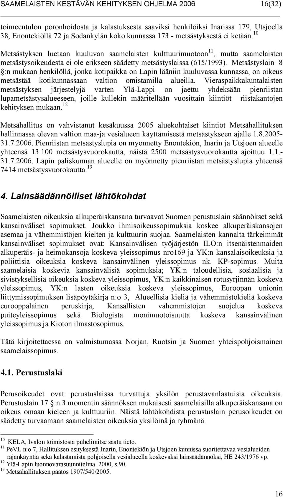 Metsästyslain 8 :n mukaan henkilöllä, jonka kotipaikka on Lapin lääniin kuuluvassa kunnassa, on oikeus metsästää kotikunnassaan valtion omistamilla alueilla.