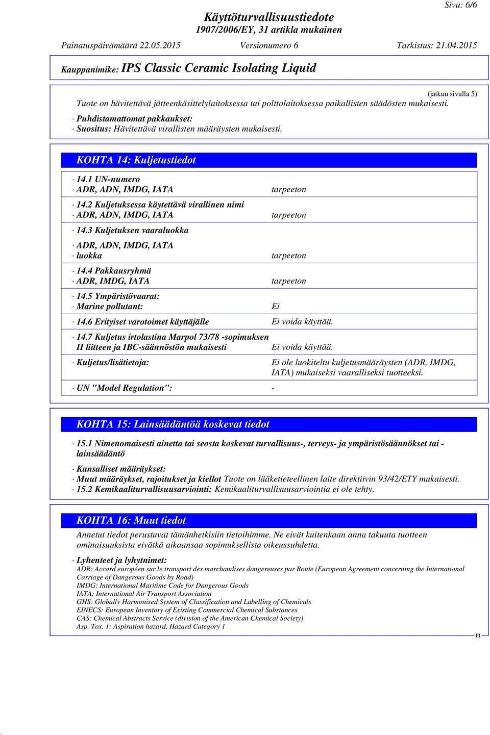 2 Kuljetuksessa käytettävä virallinen nimi ADR, ADN, IMDG, IATA tarpeeton 14.3 Kuljetuksen vaaraluokka ADR, ADN, IMDG, IATA luokka tarpeeton 14.4 Pakkausryhmä ADR, IMDG, IATA tarpeeton 14.