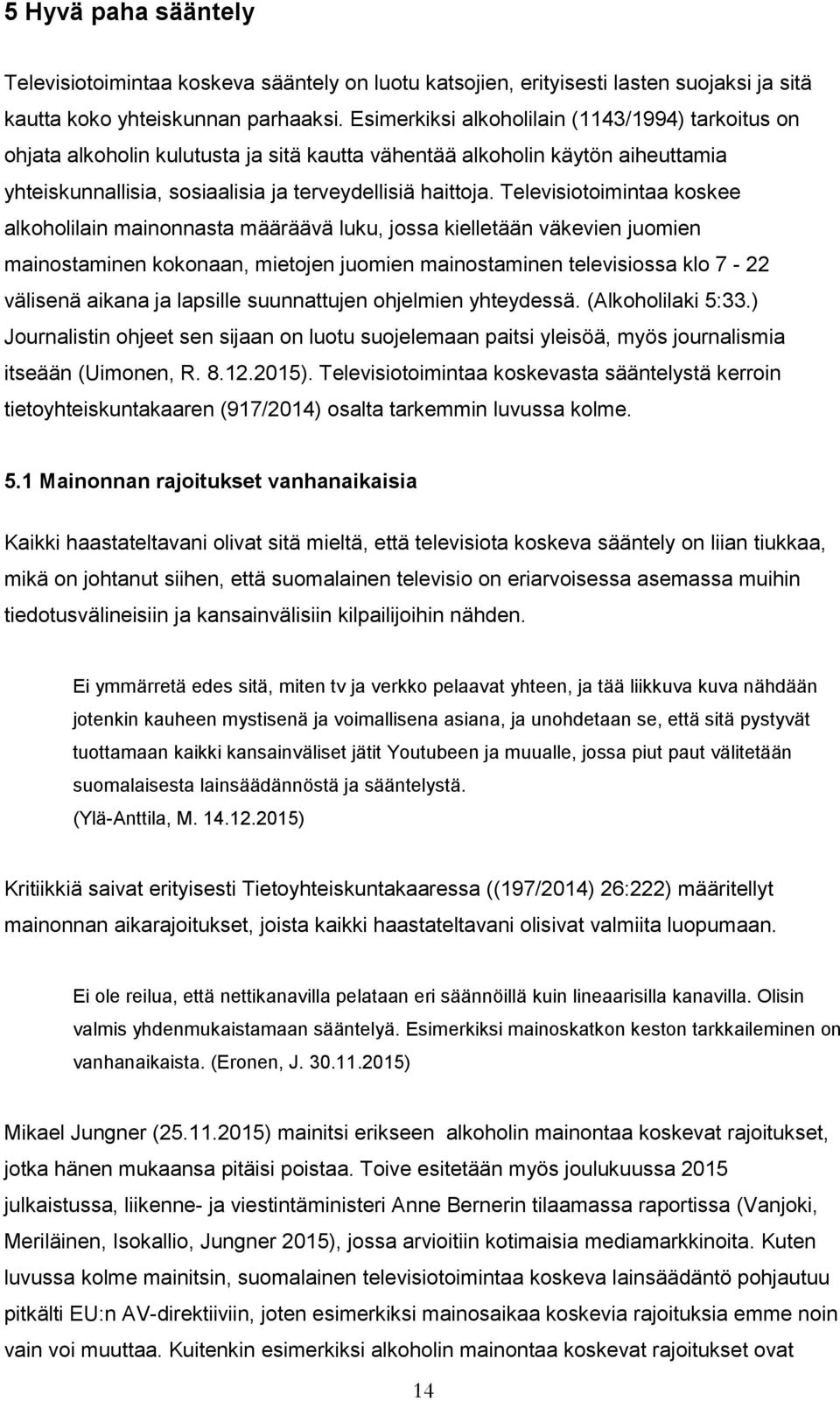 Televisiotoimintaa koskee alkoholilain mainonnasta määräävä luku, jossa kielletään väkevien juomien mainostaminen kokonaan, mietojen juomien mainostaminen televisiossa klo 7-22 välisenä aikana ja