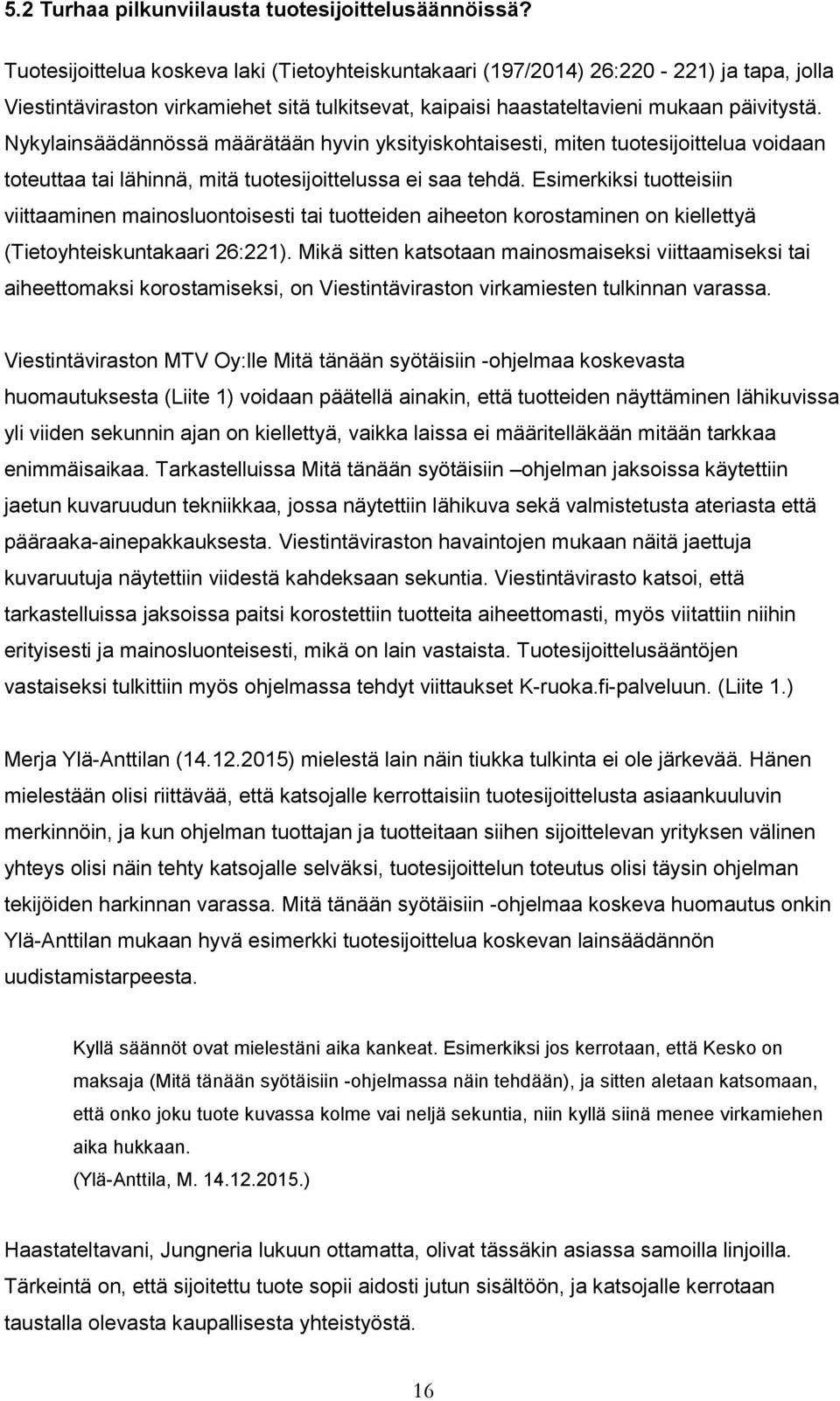 Nykylainsäädännössä määrätään hyvin yksityiskohtaisesti, miten tuotesijoittelua voidaan toteuttaa tai lähinnä, mitä tuotesijoittelussa ei saa tehdä.