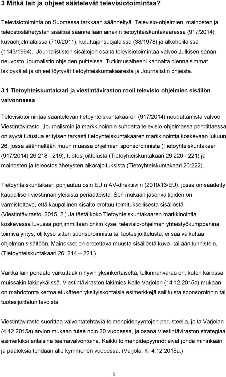 (1143/1994). Journalististen sisältöjen osalta televisiotoimintaa valvoo Julkisen sanan neuvosto Journalistin ohjeiden puitteissa.
