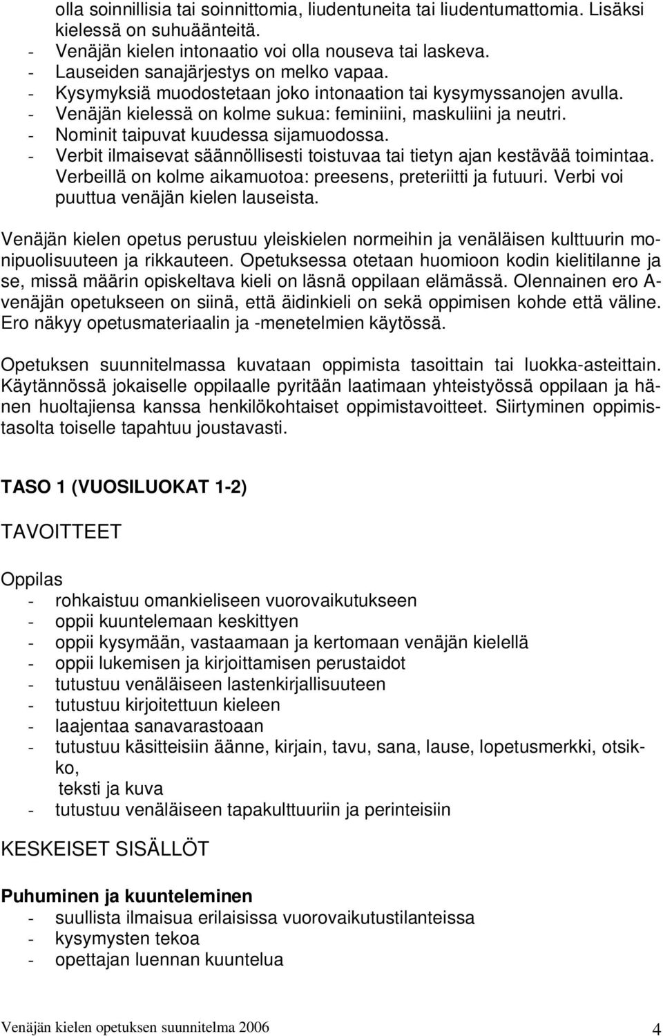 - Nominit taipuvat kuudessa sijamuodossa. - Verbit ilmaisevat säännöllisesti toistuvaa tai tietyn ajan kestävää toimintaa. Verbeillä on kolme aikamuotoa: preesens, preteriitti ja futuuri.