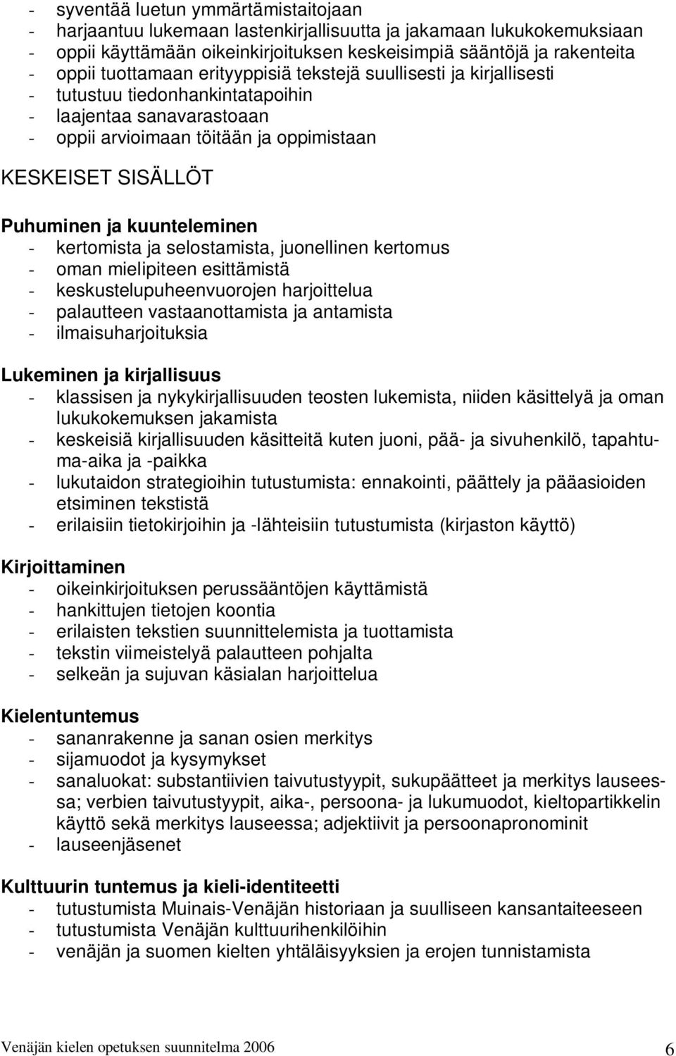 kuunteleminen - kertomista ja selostamista, juonellinen kertomus - oman mielipiteen esittämistä - keskustelupuheenvuorojen harjoittelua - palautteen vastaanottamista ja antamista -