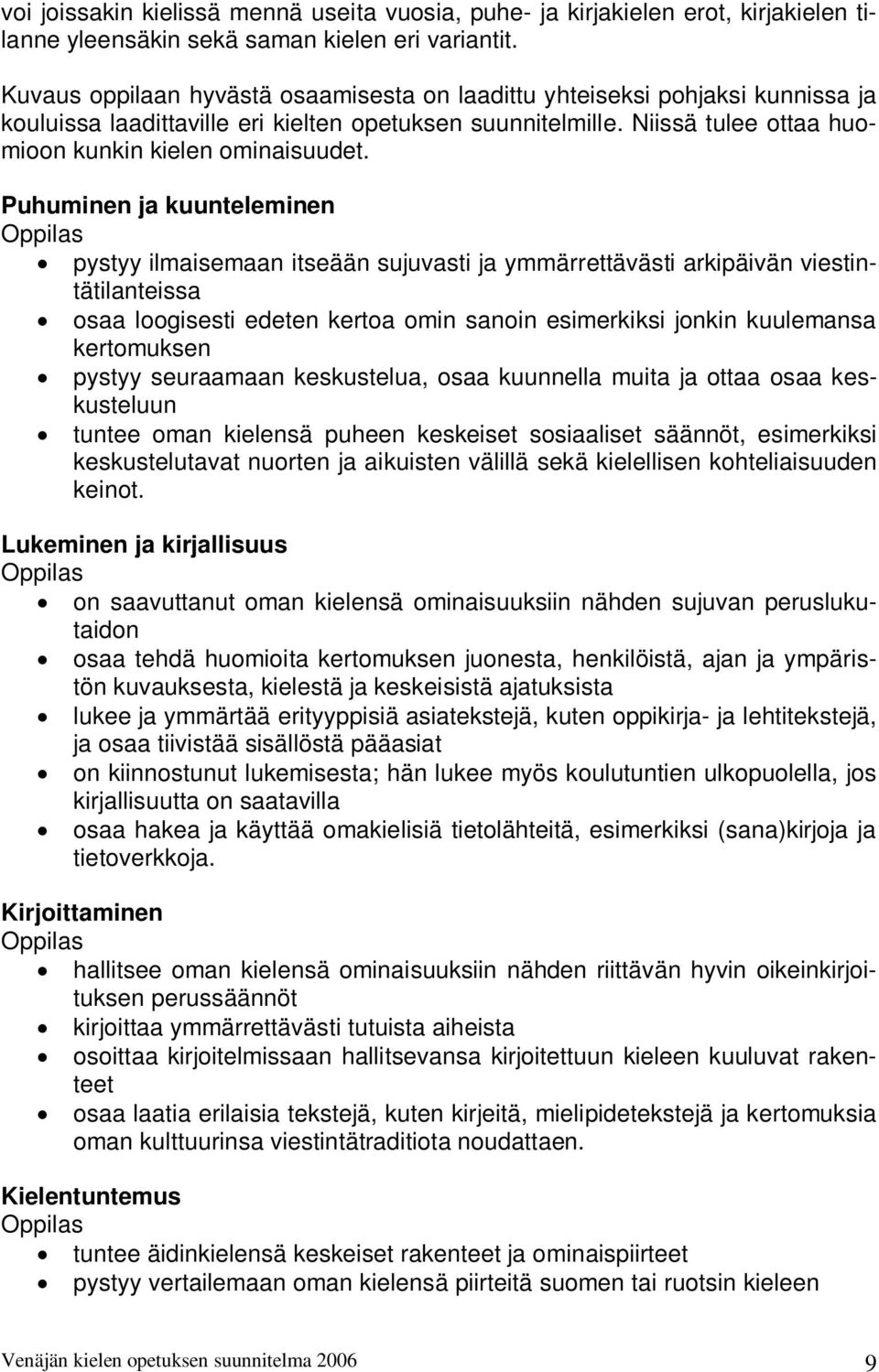 Puhuminen ja kuunteleminen pystyy ilmaisemaan itseään sujuvasti ja ymmärrettävästi arkipäivän viestintätilanteissa osaa loogisesti edeten kertoa omin sanoin esimerkiksi jonkin kuulemansa kertomuksen