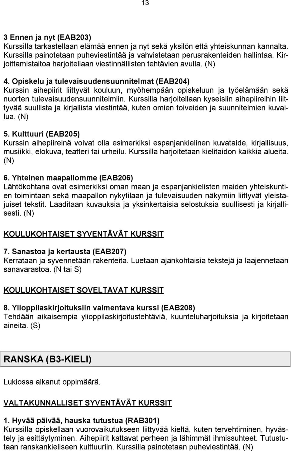 Opiskelu ja tulevaisuudensuunnitelmat (EAB204) Kurssin aihepiirit liittyvät kouluun, myöhempään opiskeluun ja työelämään sekä nuorten tulevaisuudensuunnitelmiin.