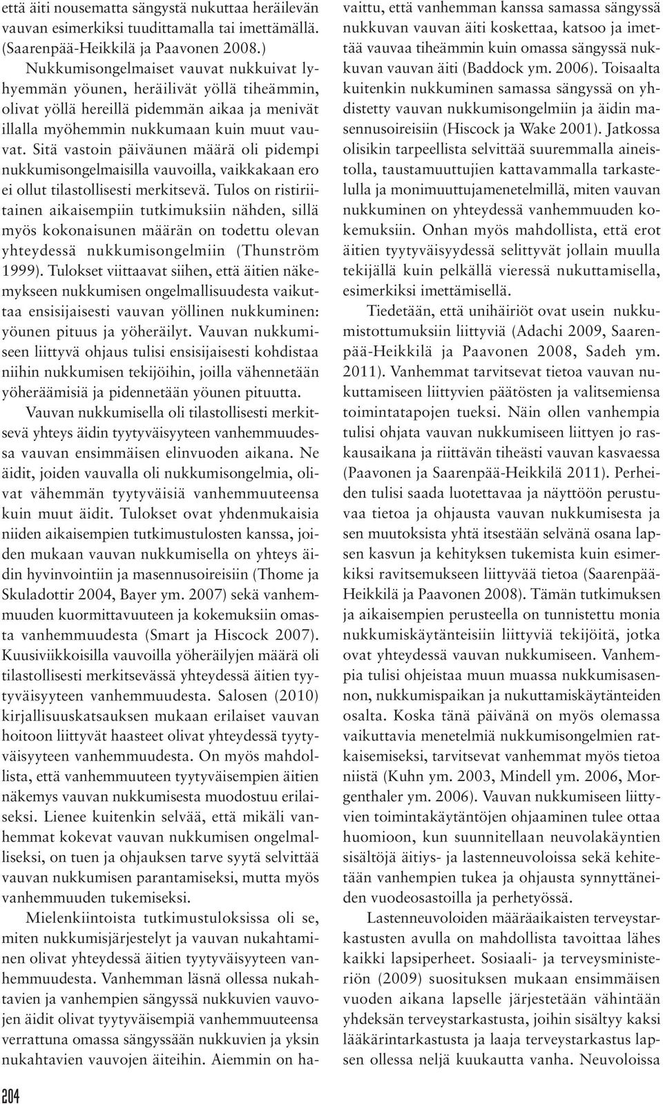 Sitä vastoin päiväunen määrä oli pidempi nukkumisongelmaisilla vauvoilla, vaikkakaan ero ei ollut tilastollisesti merkitsevä.