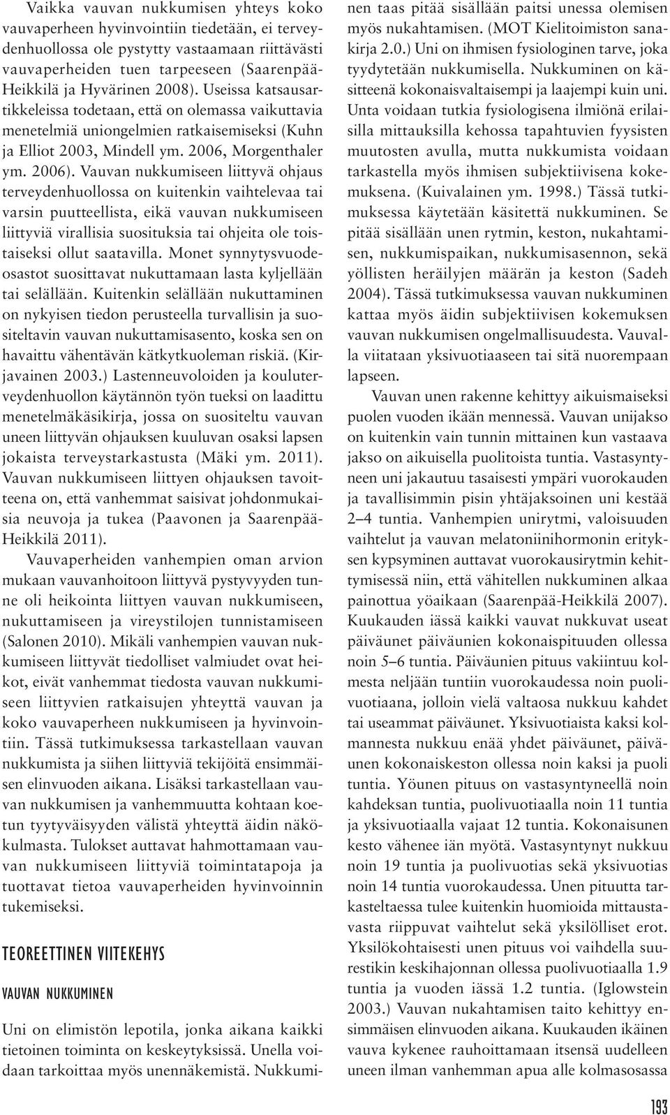 Vauvan nukkumiseen liittyvä ohjaus terveydenhuollossa on kuitenkin vaihtelevaa tai varsin puutteellista, eikä vauvan nukkumiseen liittyviä virallisia suosituksia tai ohjeita ole toistaiseksi ollut