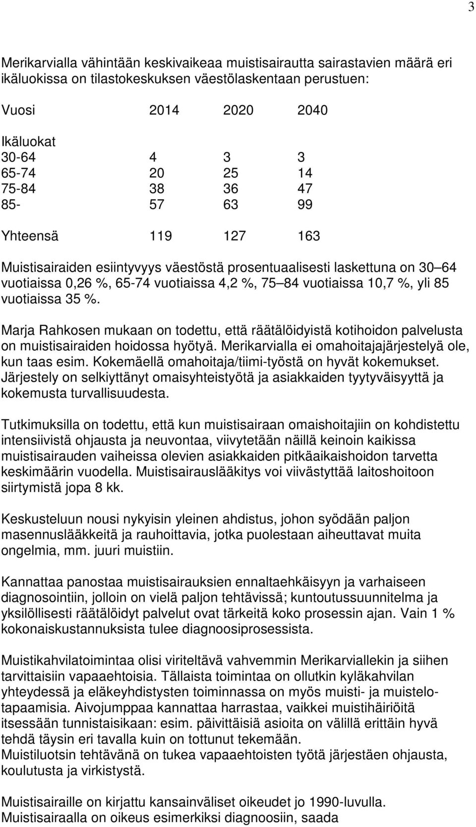 vuotiaissa 35 %. Marja Rahkosen mukaan on todettu, että räätälöidyistä kotihoidon palvelusta on muistisairaiden hoidossa hyötyä. Merikarvialla ei omahoitajajärjestelyä ole, kun taas esim.