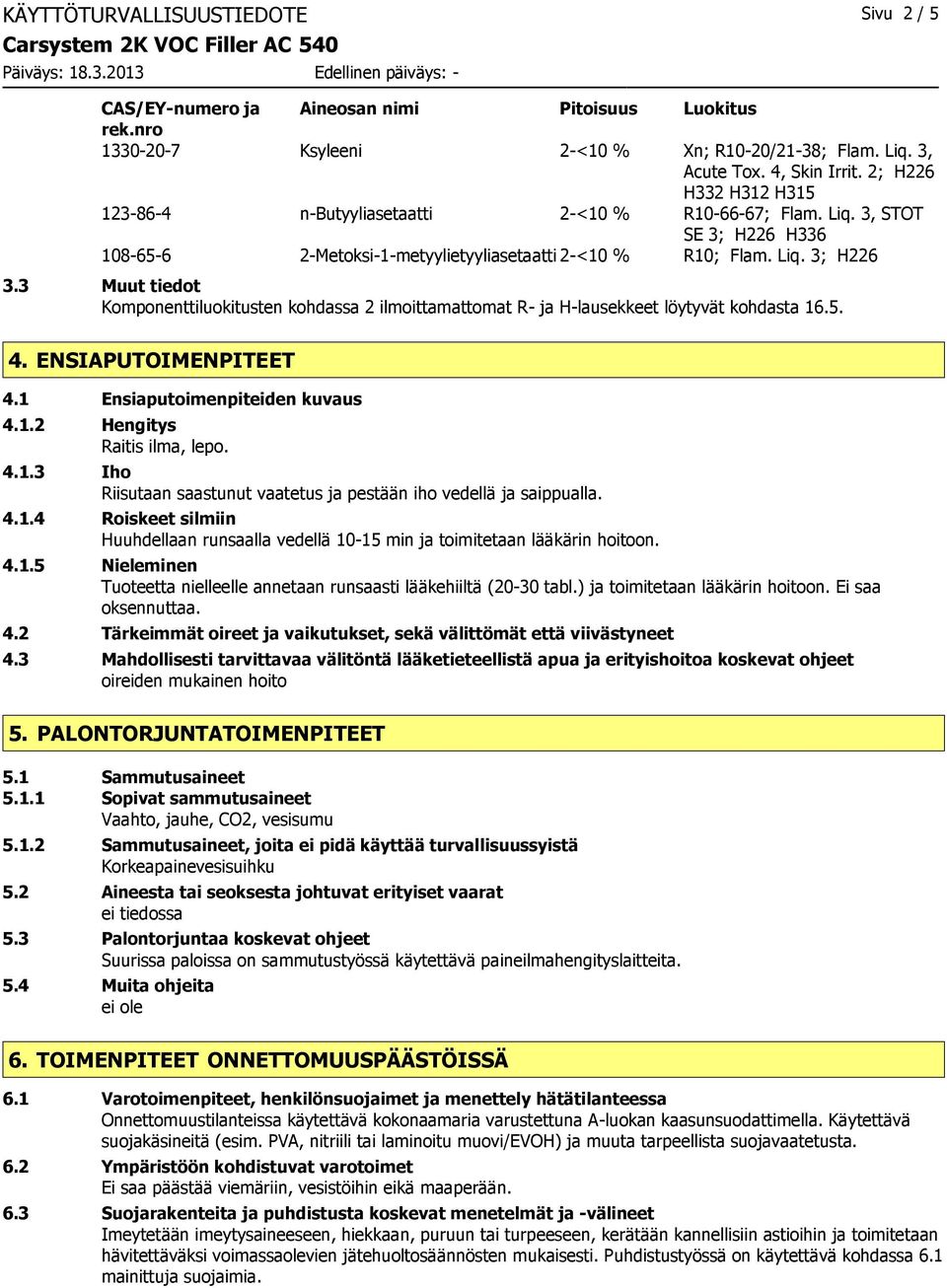 3 Muut tiedot Komponenttiluokitusten kohdassa 2 ilmoittamattomat R- ja H-lausekkeet löytyvät kohdasta 16.5. 4. ENSIAPUTOIMENPITEET 4.1 Ensiaputoimenpiteiden kuvaus 4.1.2 Hengitys Raitis ilma, lepo. 4.1.3 Iho Riisutaan saastunut vaatetus ja pestään iho vedellä ja saippualla.