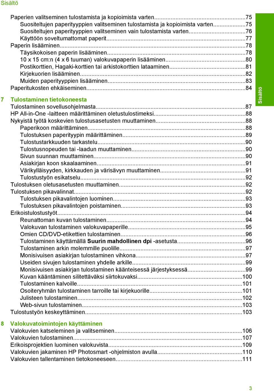 ..78 10 x 15 cm:n (4 x 6 tuuman) valokuvapaperin lisääminen...80 Postikorttien, Hagaki-korttien tai arkistokorttien lataaminen...81 Kirjekuorien lisääminen...82 Muiden paperityyppien lisääminen.