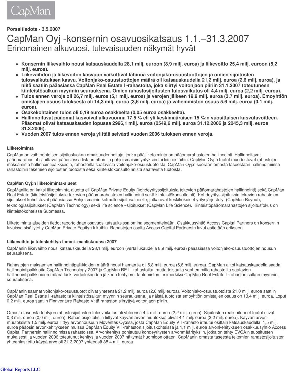 Voitonjako-osuustuottojen määrä oli katsauskaudella 21,2 milj. euroa (2,6 milj. euroa), ja niitä saatiin pääasiassa CapMan Real Estate I -rahastolta, joka siirtyi voitonjaon piiriin 31.1.2007 toteutuneen kiinteistösalkun myynnin seurauksena.