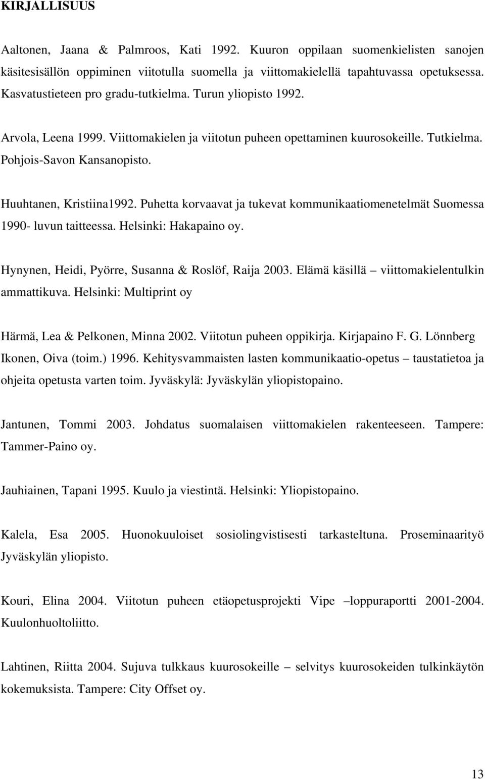 Huuhtanen, Kristiina1992. Puhetta korvaavat ja tukevat kommunikaatiomenetelmät Suomessa 1990- luvun taitteessa. Helsinki: Hakapaino oy. Hynynen, Heidi, Pyörre, Susanna & Roslöf, Raija 2003.