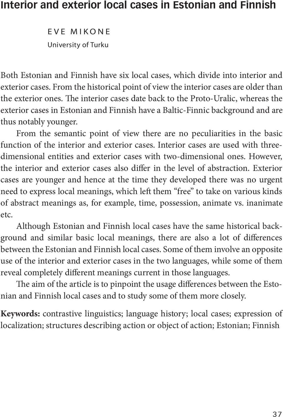 The interior cases date back to the Proto-Uralic, whereas the exterior cases in Estonian and Finnish have a Baltic-Finnic background and are thus notably younger.