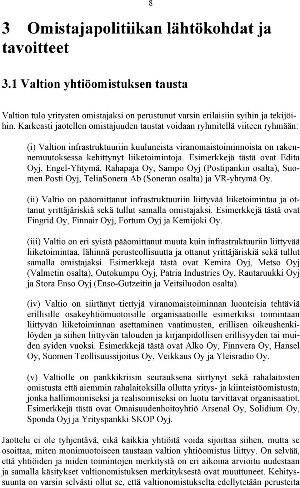 Esimerkkejä tästä ovat Edita Oyj, Engel-Yhtymä, Rahapaja Oy, Sampo Oyj (Postipankin osalta), Suomen Posti Oyj, TeliaSonera Ab (Soneran osalta) ja VR-yhtymä Oy.