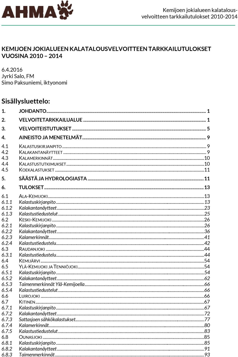 SÄÄSTÄ JA HYDROLOGIASTA... 11 6. TULOKSET... 13 6.1 ALA-KEMIJOKI...13 6.1.1 Kalastuskirjanpito...13 6.1.2 Kalakantanäytteet...23 6.1.3 Kalastustiedustelut...25 6.2 KESKI-KEMIJOKI...26 6.2.1 Kalastuskirjanpito...26 6.2.2 Kalakantanäytteet...36 6.