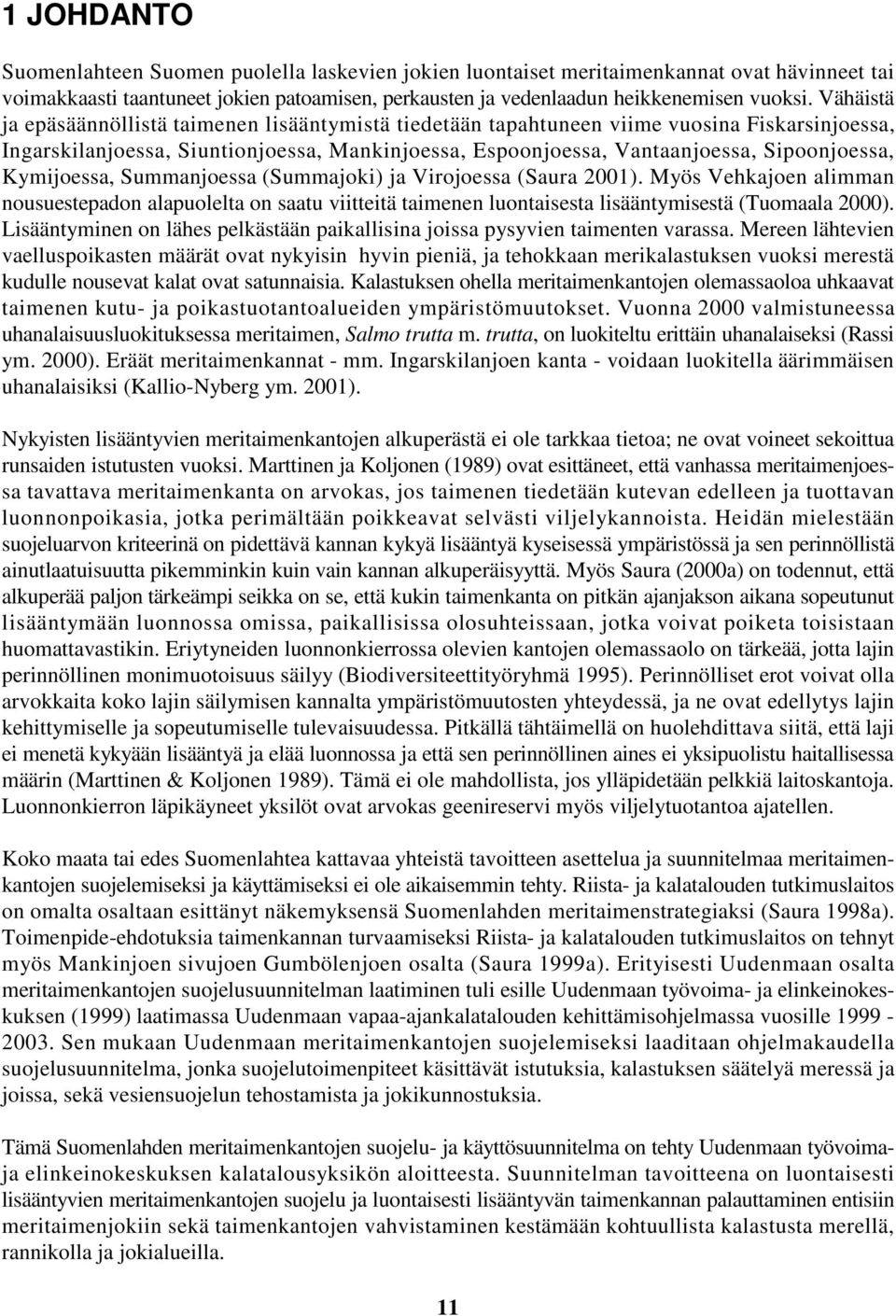 Kymijoessa, Summanjoessa (Summajoki) ja Virojoessa (Saura 2001). Myös Vehkajoen alimman nousuestepadon alapuolelta on saatu viitteitä taimenen luontaisesta lisääntymisestä (Tuomaala 2000).