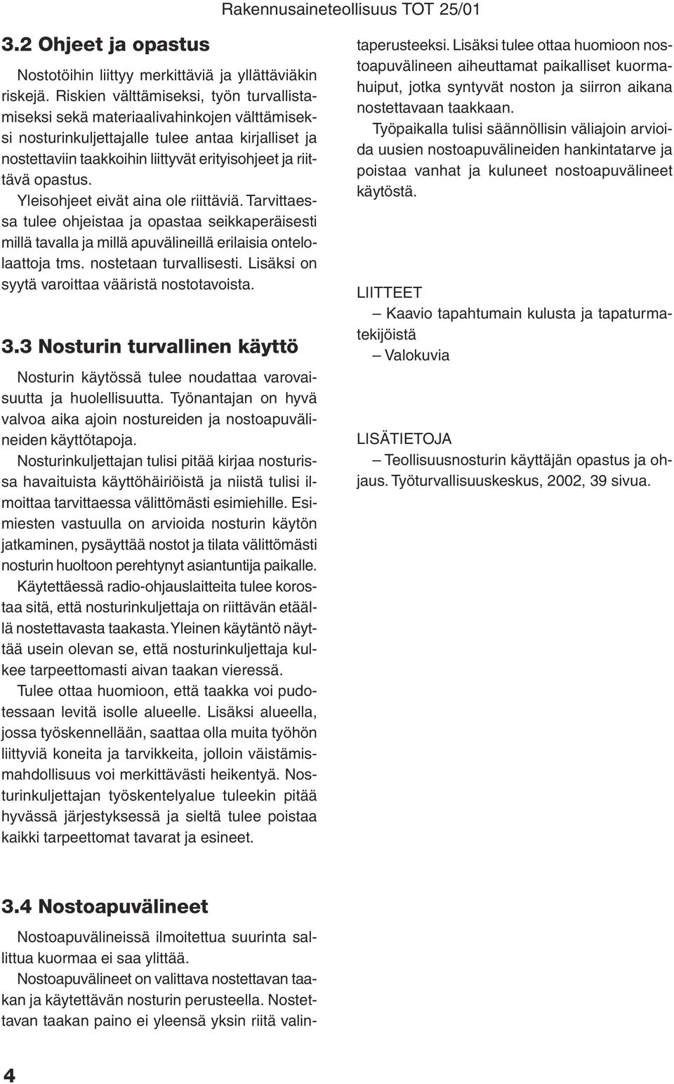 opastus. Yleisohjeet eivät aina ole riittäviä. Tarvittaessa tulee ohjeistaa ja opastaa seikkaperäisesti millä tavalla ja millä apuvälineillä erilaisia ontelolaattoja tms. nostetaan turvallisesti.