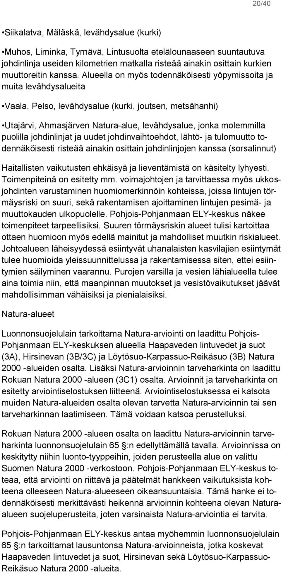 Alueella on myös todennäköisesti yöpymissoita ja muita levähdysalueita Vaala, Pelso, levähdysalue (kurki, joutsen, metsähanhi) Utajärvi, Ahmasjärven Natura-alue, levähdysalue, jonka molemmilla