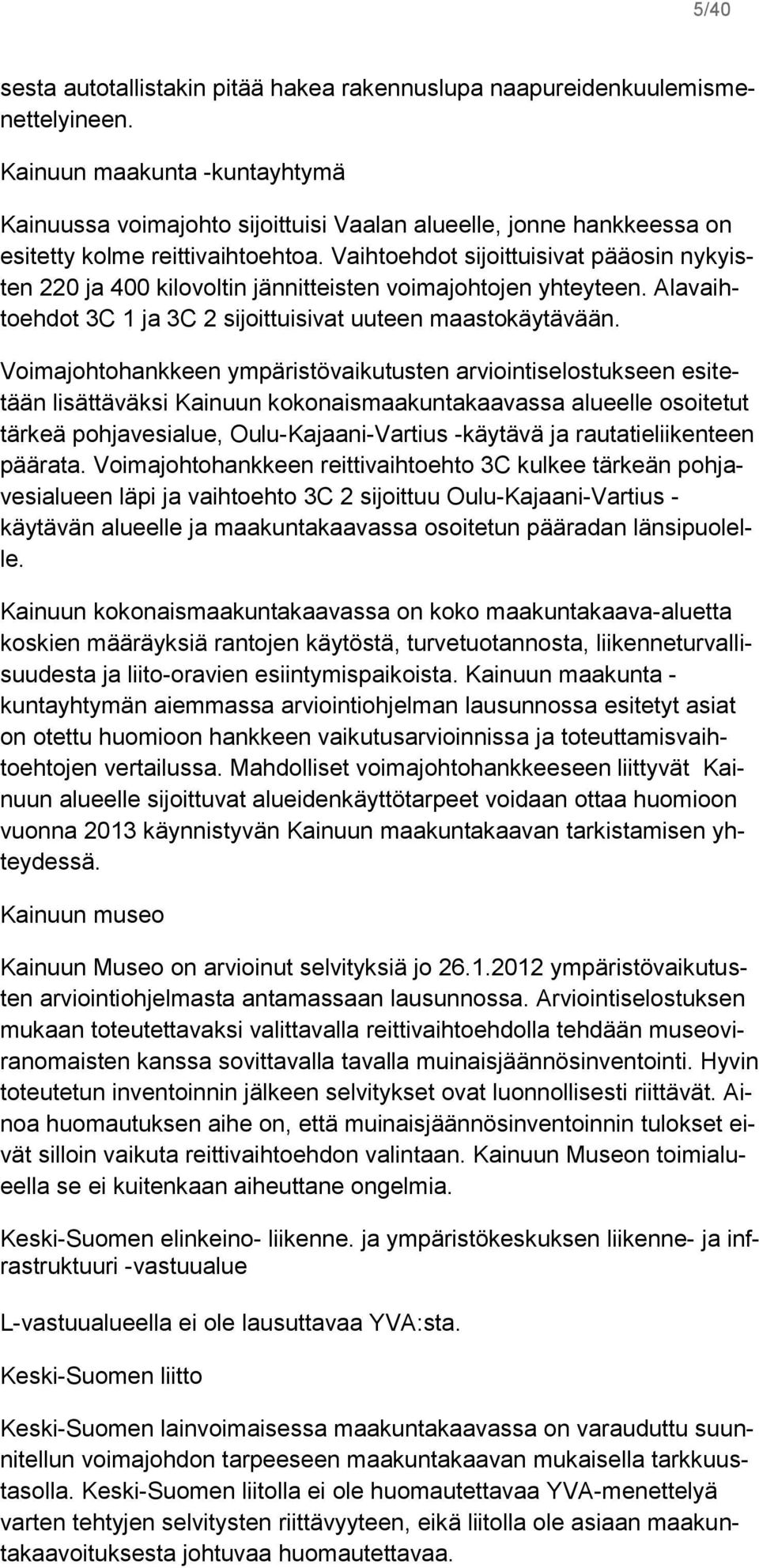 Vaihtoehdot sijoittuisivat pääosin nykyisten 220 ja 400 kilovoltin jännitteisten voimajohtojen yhteyteen. Alavaihtoehdot 3C 1 ja 3C 2 sijoittuisivat uuteen maastokäytävään.