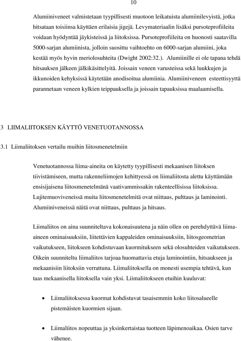 Pursoteprofiileita on huonosti saatavilla 5000-sarjan alumiinista, jolloin suosittu vaihtoehto on 6000-sarjan alumiini, joka kestää myös hyvin meriolosuhteita (Dwight 2002:32.).