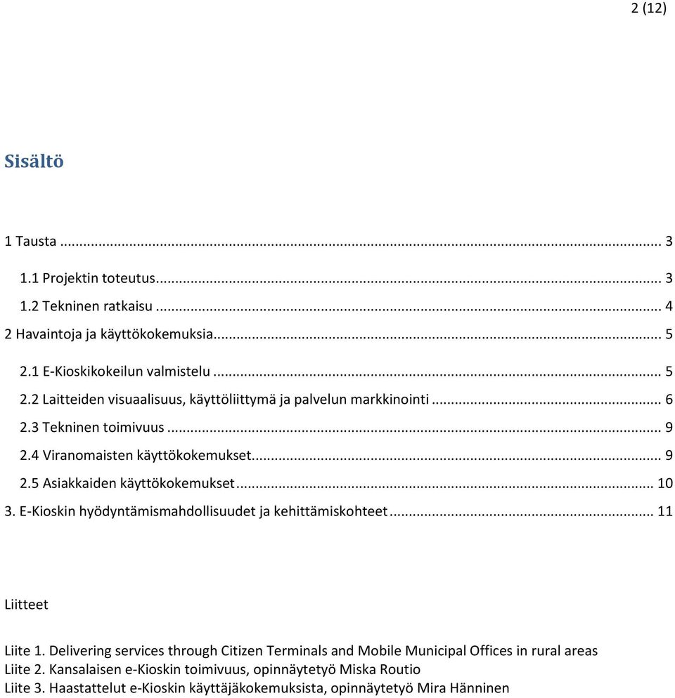 4 Viranomaisten käyttökokemukset... 9 2.5 Asiakkaiden käyttökokemukset... 10 3. E-Kioskin hyödyntämismahdollisuudet ja kehittämiskohteet... 11 Liitteet Liite 1.