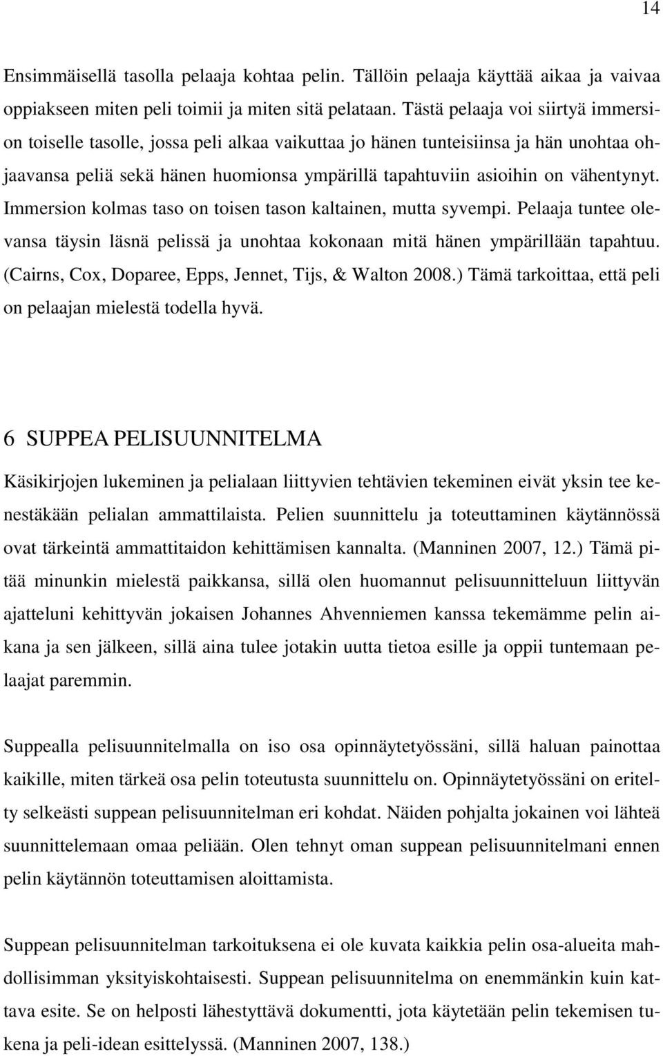 vähentynyt. Immersion kolmas taso on toisen tason kaltainen, mutta syvempi. Pelaaja tuntee olevansa täysin läsnä pelissä ja unohtaa kokonaan mitä hänen ympärillään tapahtuu.