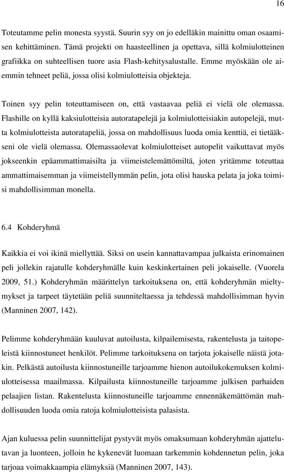 Emme myöskään ole aiemmin tehneet peliä, jossa olisi kolmiulotteisia objekteja. Toinen syy pelin toteuttamiseen on, että vastaavaa peliä ei vielä ole olemassa.