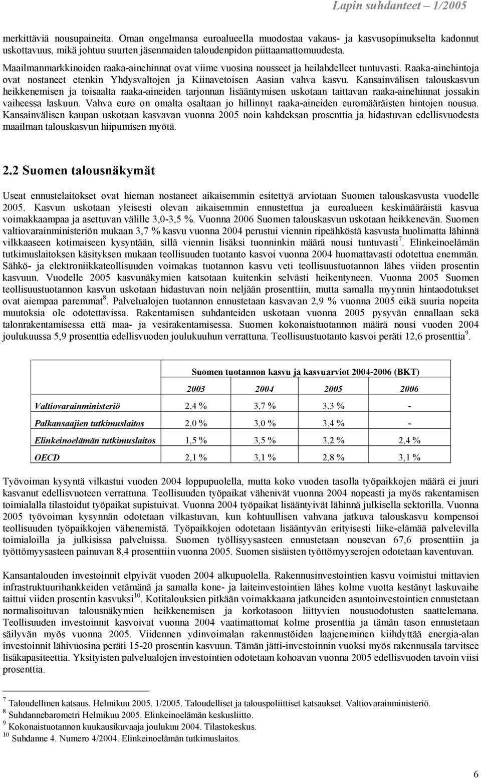 Kansainvälisen talouskasvun heikkenemisen ja toisaalta raaka-aineiden tarjonnan lisääntymisen uskotaan taittavan raaka-ainehinnat jossakin vaiheessa laskuun.