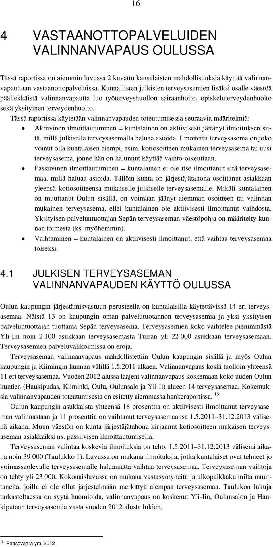 Tässä raportissa käytetään valinnanvapauden toteutumisessa seuraavia määritelmiä: Aktiivinen ilmoittautuminen = kuntalainen on aktiivisesti jättänyt ilmoituksen siitä, millä julkisella