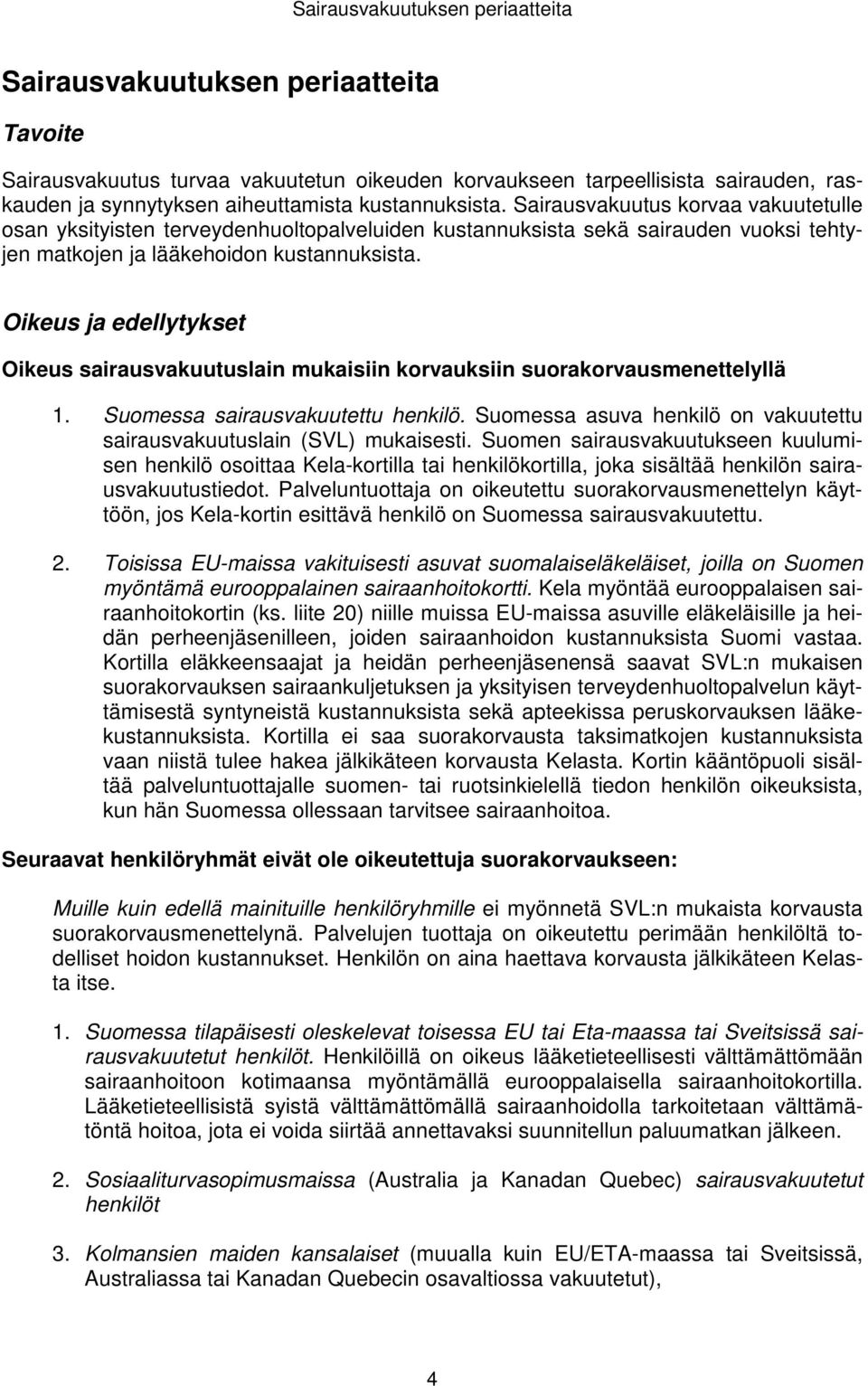 Oikeus ja edellytykset Oikeus sairausvakuutuslain mukaisiin korvauksiin suorakorvausmenettelyllä 1. Suomessa sairausvakuutettu henkilö.