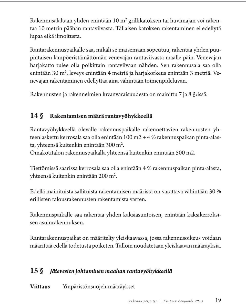 Venevajan harjakatto tulee olla poikittain rantaviivaan nähden. Sen rakennusala saa olla enintään 30 m 2, leveys enintään 4 metriä ja harjakorkeus enintään 3 metriä.
