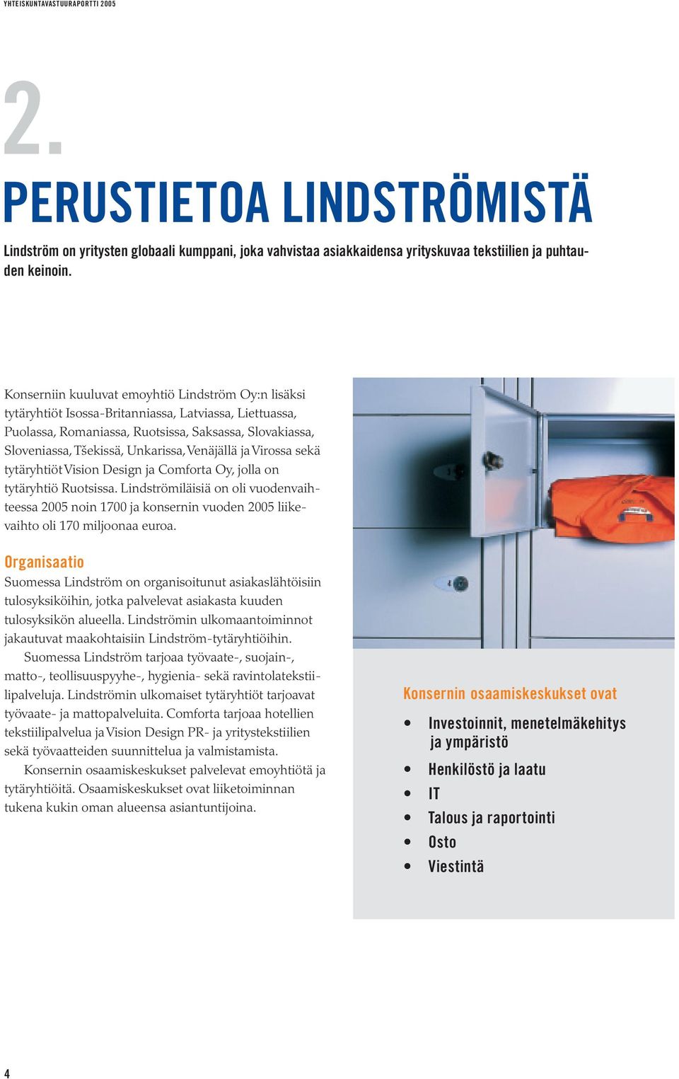 Venäjällä ja Virossa sekä tytäryhtiöt Vision Design ja Comforta Oy, jolla on tytäryhtiö Ruotsissa.