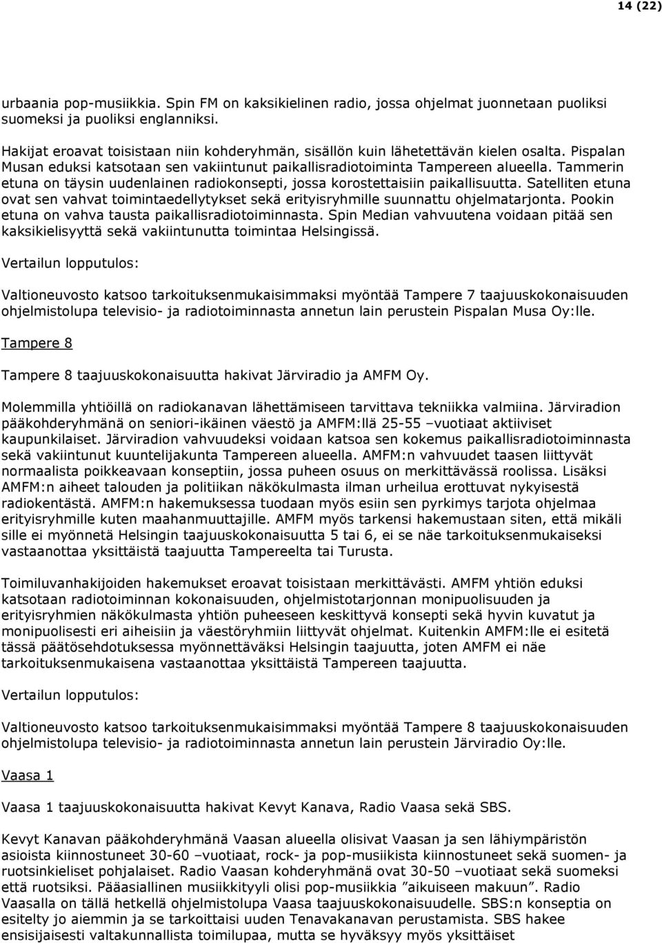 Tammerin etuna on täysin uudenlainen radiokonsepti, jossa korostettaisiin paikallisuutta. Satelliten etuna ovat sen vahvat toimintaedellytykset sekä erityisryhmille suunnattu ohjelmatarjonta.