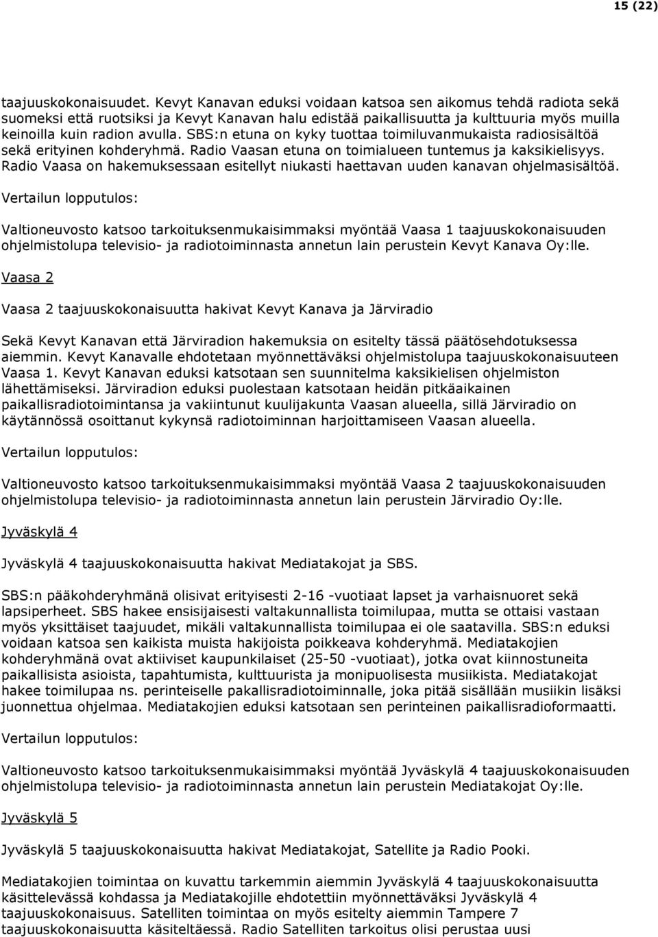 SBS:n etuna on kyky tuottaa toimiluvanmukaista radiosisältöä sekä erityinen kohderyhmä. Radio Vaasan etuna on toimialueen tuntemus ja kaksikielisyys.